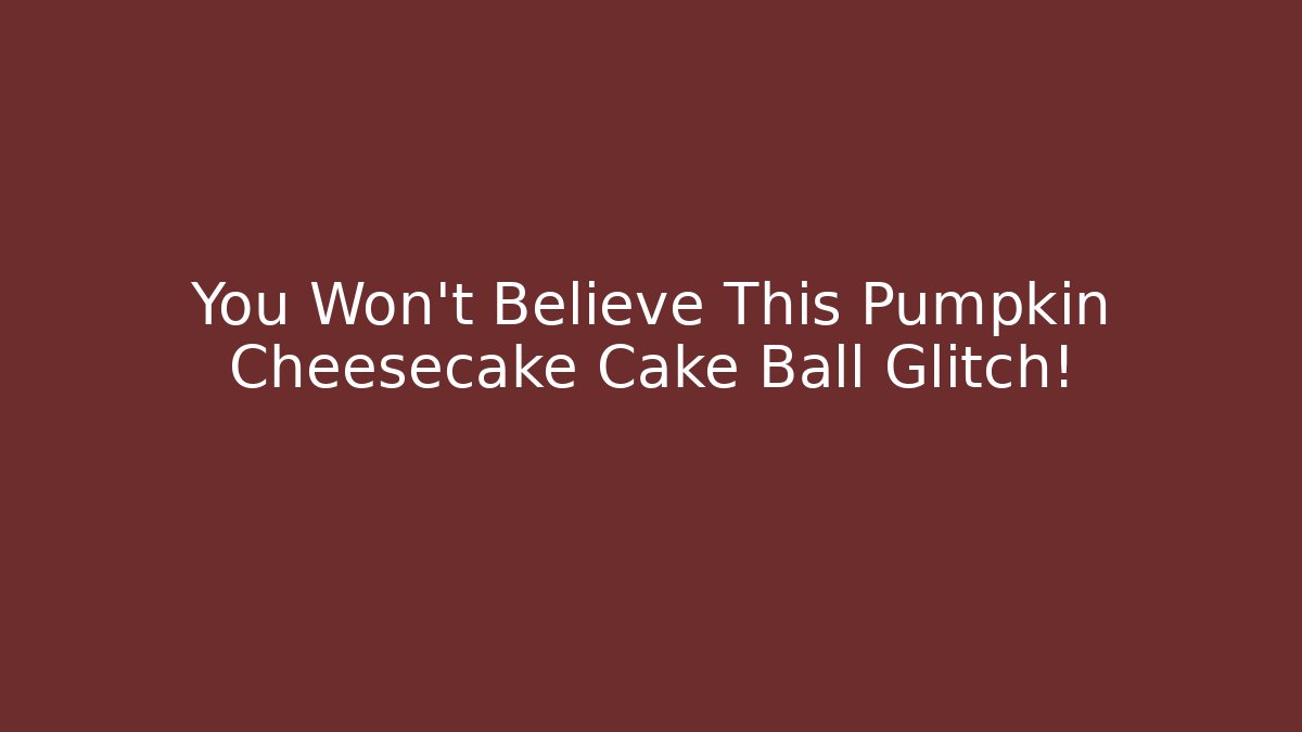 You Won’t Believe This Pumpkin Cheesecake Cake Ball Glitch!