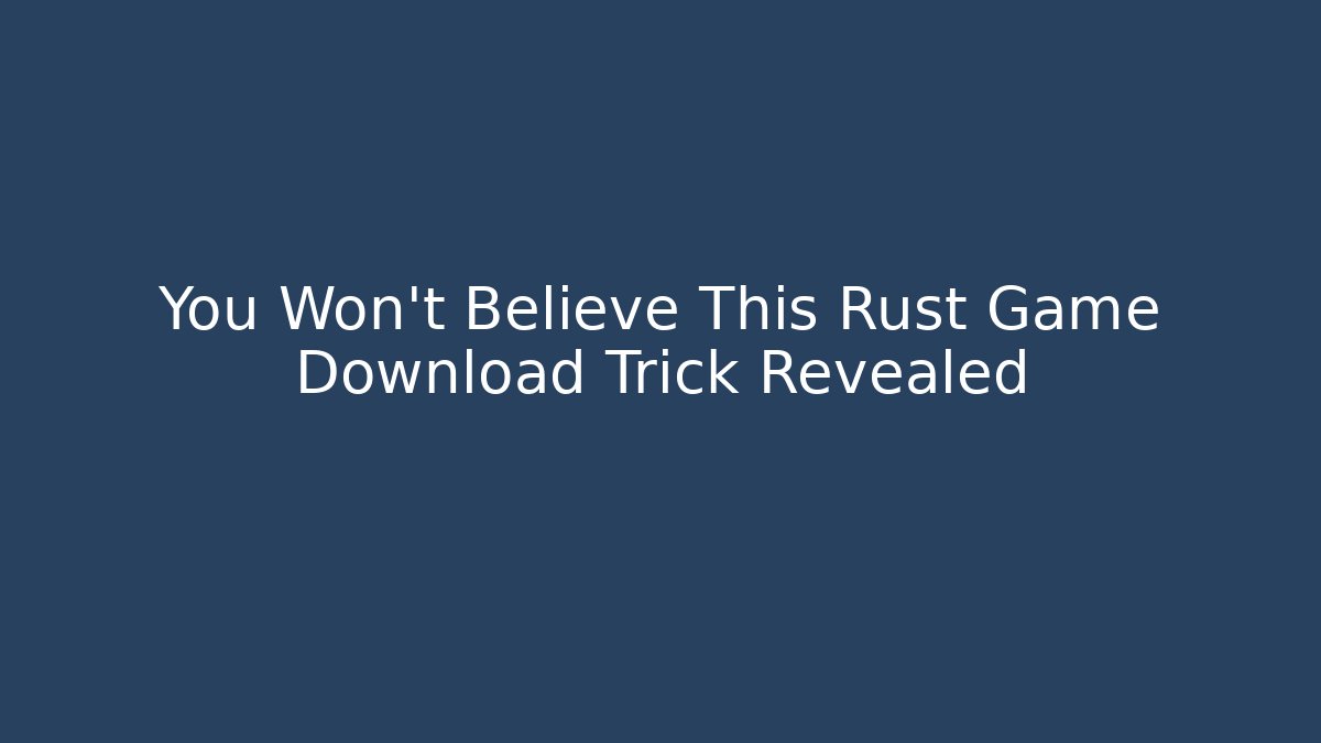 You Won’t Believe This Rust Game Download Trick Revealed