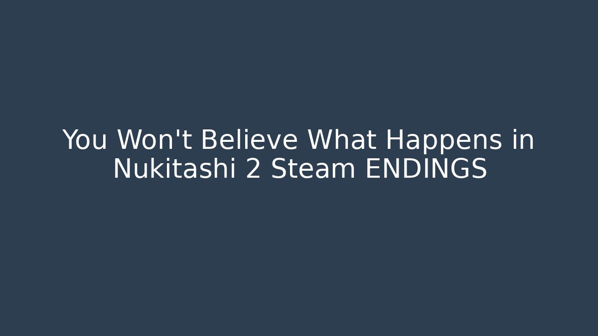 You Won’t Believe What Happens in Nukitashi 2 Steam ENDINGS