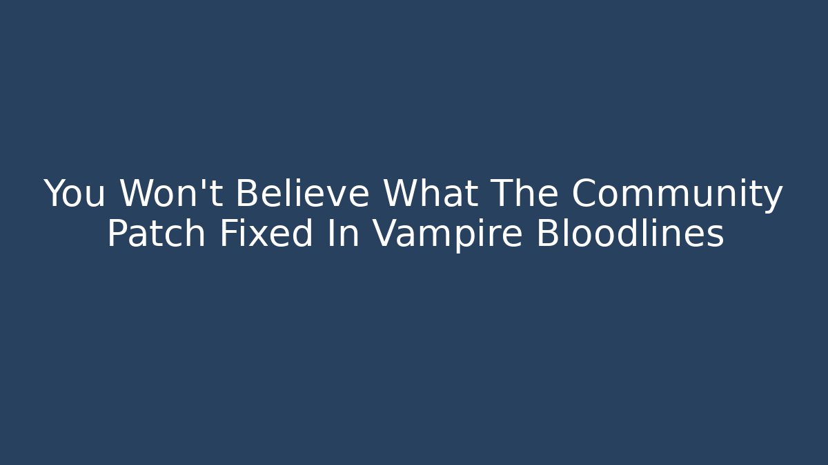 You Won’t Believe What The Community Patch Fixed In Vampire Bloodlines