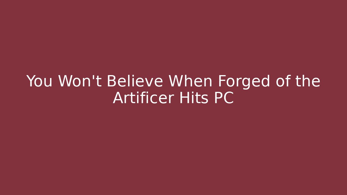 You Won’t Believe When Forged of the Artificer Hits PC
