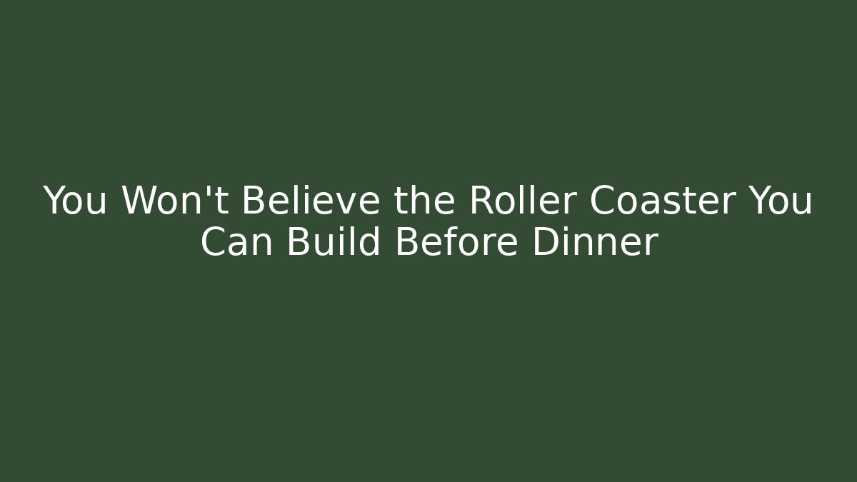 You Won’t Believe the Roller Coaster You Can Build Before Dinner - Método de Aprovação