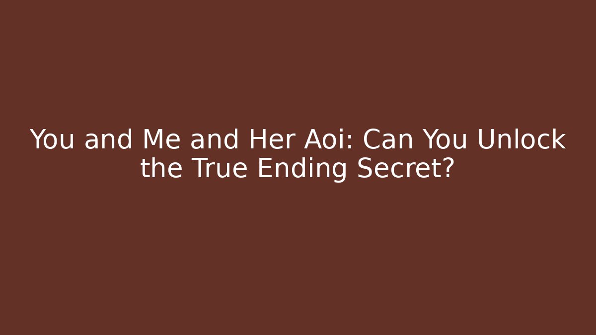 You and Me and Her Aoi: Can You Unlock the True Ending Secret?