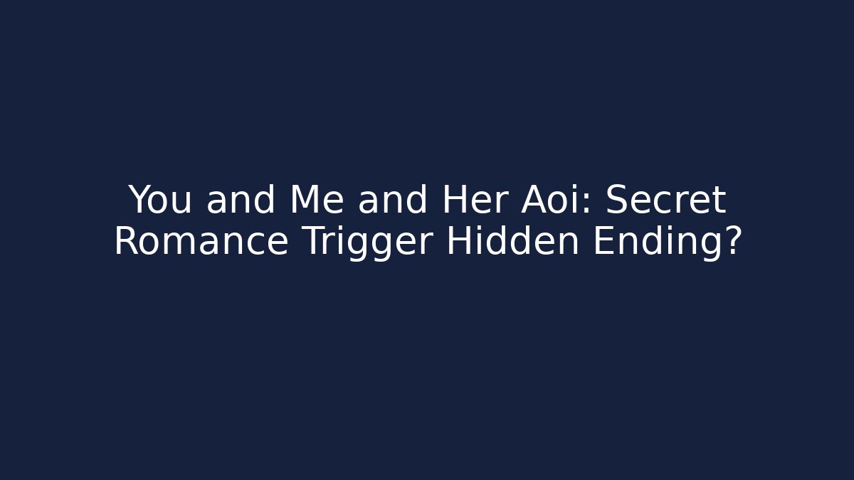 You and Me and Her Aoi: Secret Romance Trigger Hidden Ending?