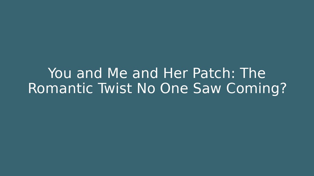 You and Me and Her Patch: The Romantic Twist No One Saw Coming?