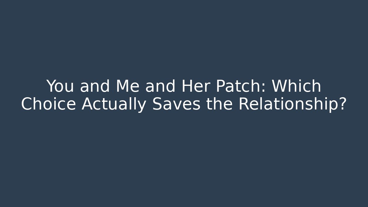 You and Me and Her Patch: Which Choice Actually Saves the Relationship?
