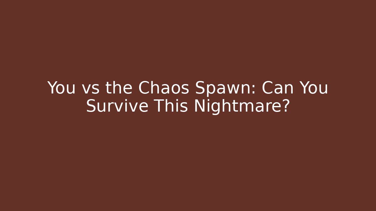 You vs the Chaos Spawn: Can You Survive This Nightmare?