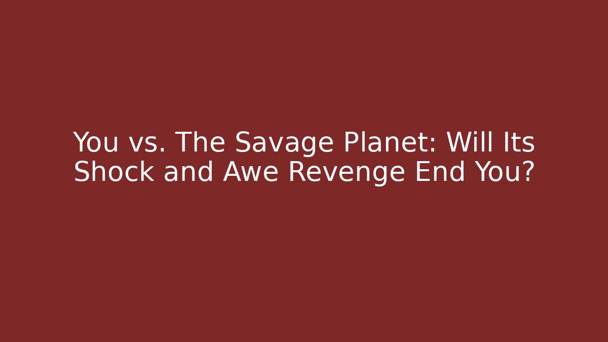 You vs. The Savage Planet: Will Its Shock and Awe Revenge End You?