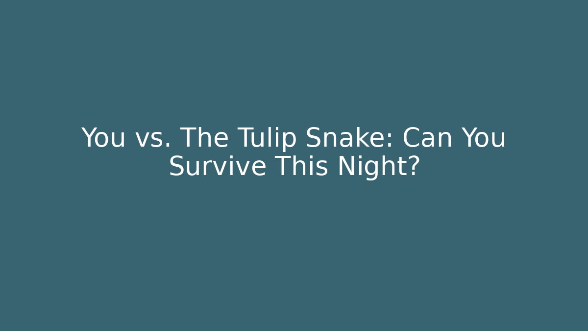 You vs. The Tulip Snake: Can You Survive This Night?