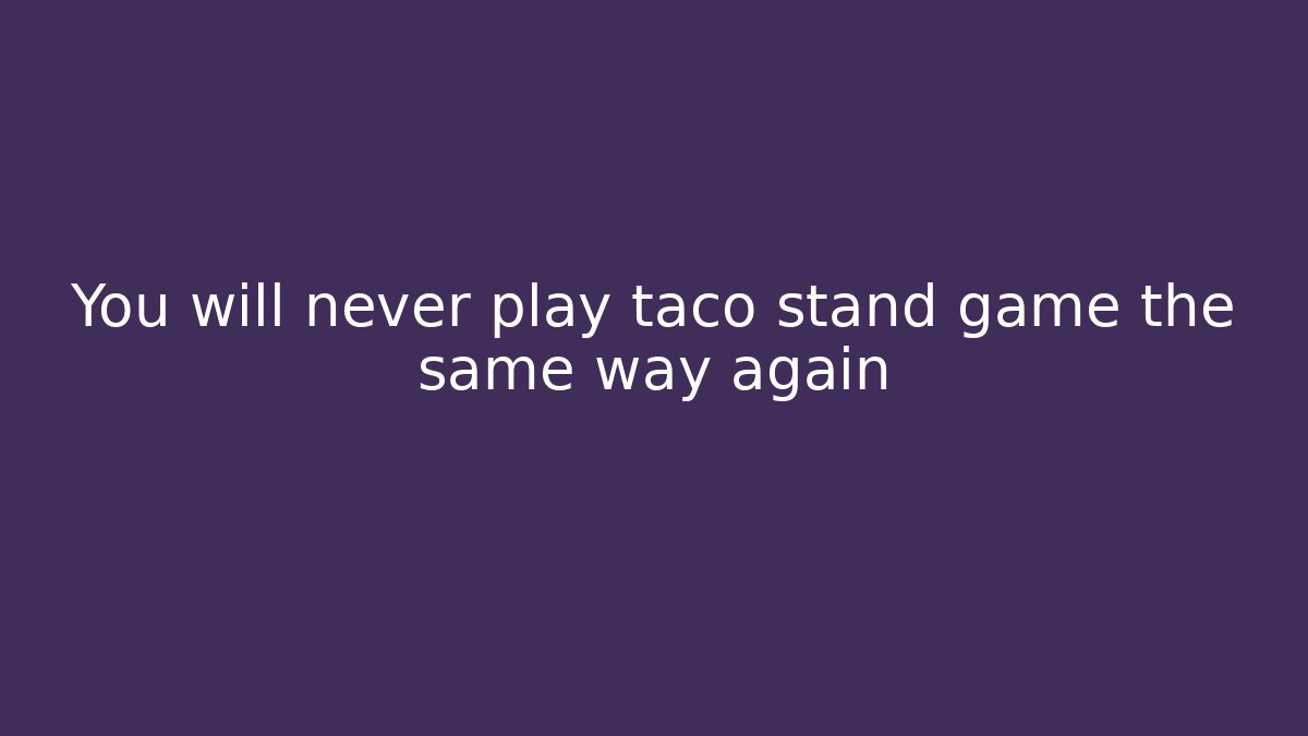 You will never play taco stand game the same way again