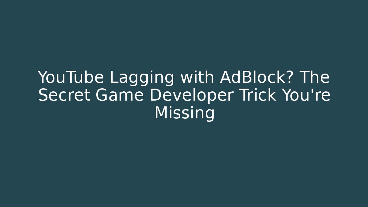 YouTube Lagging with AdBlock? The Secret Game Developer Trick You’re Missing