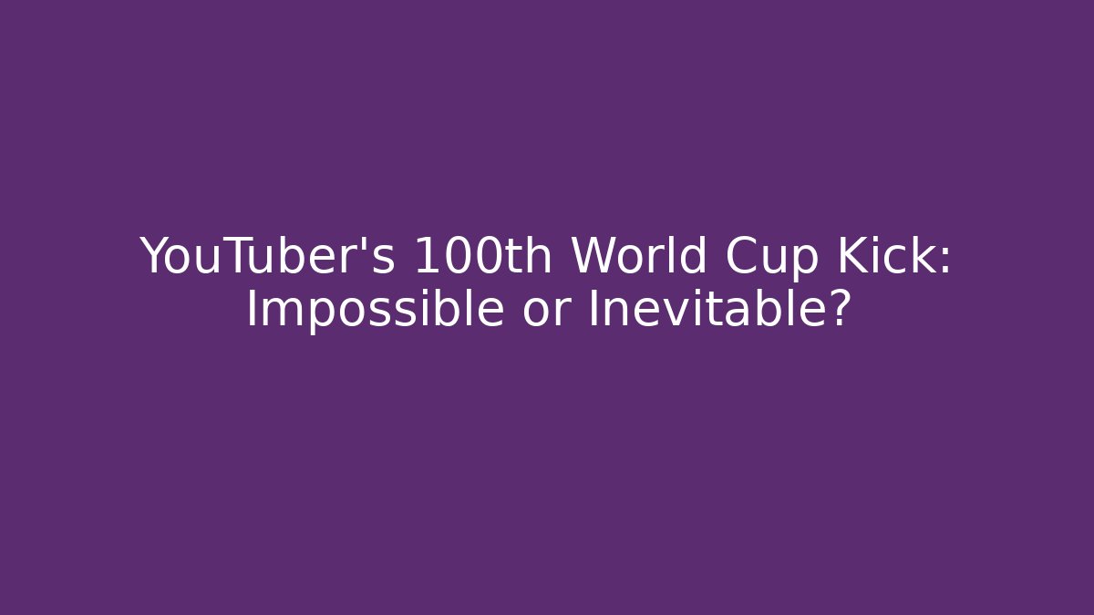 YouTuber's 100th World Cup Kick: Impossible or Inevitable?