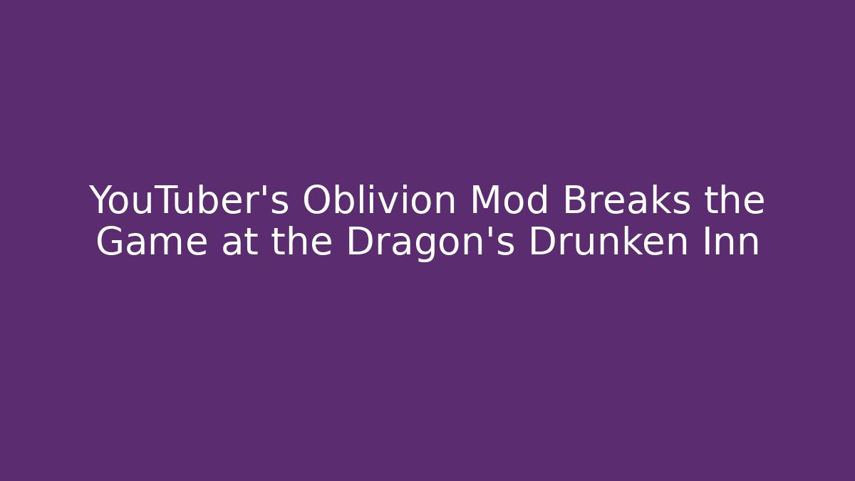 YouTuber's Oblivion Mod Breaks the Game at the Dragon's Drunken Inn