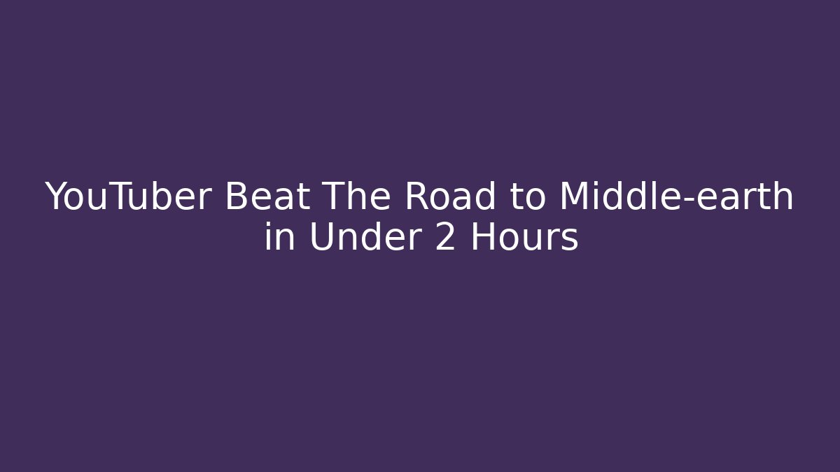 YouTuber Beat The Road to Middle-earth in Under 2 Hours