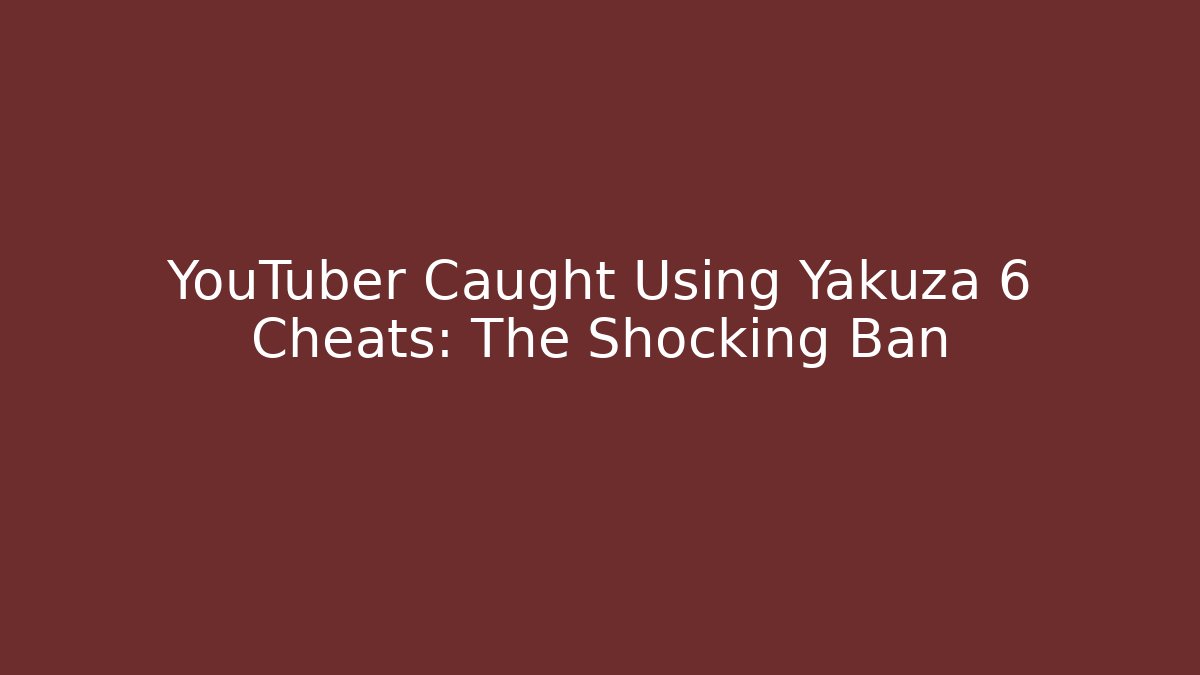YouTuber Caught Using Yakuza 6 Cheats: The Shocking Ban