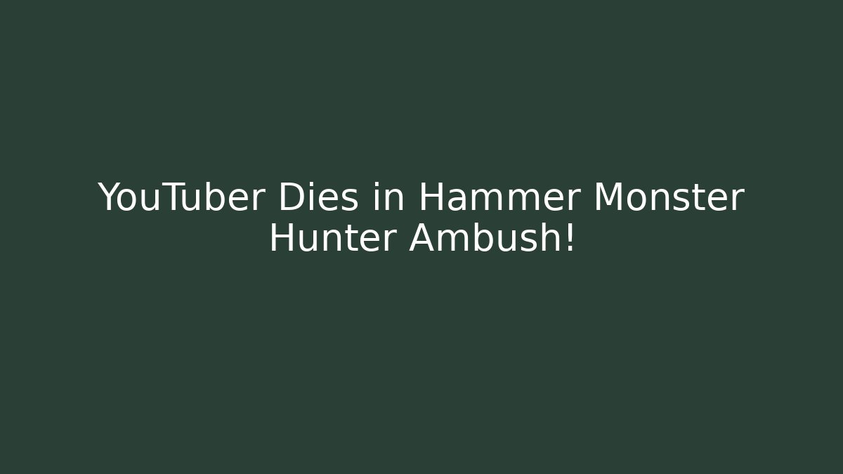 YouTuber Dies in Hammer Monster Hunter Ambush!