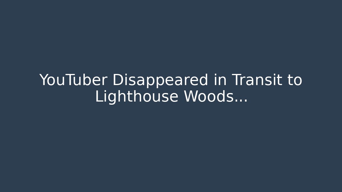 YouTuber Disappeared in Transit to Lighthouse Woods…