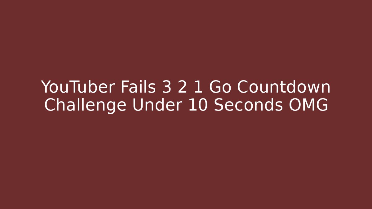 YouTuber Fails 3 2 1 Go Countdown Challenge Under 10 Seconds OMG