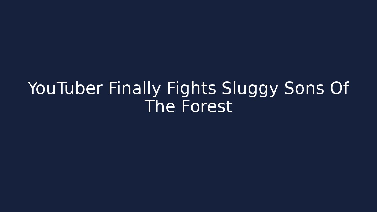 YouTuber Finally Fights Sluggy Sons Of The Forest