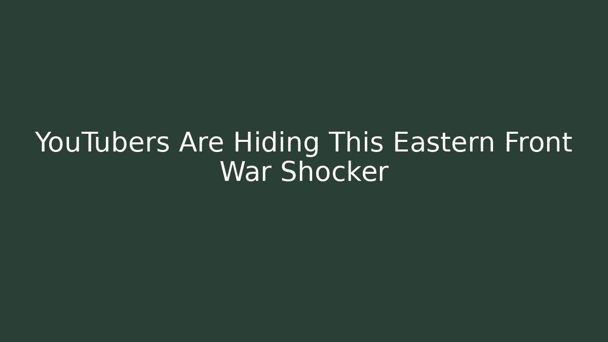 YouTubers Are Hiding This Eastern Front War Shocker