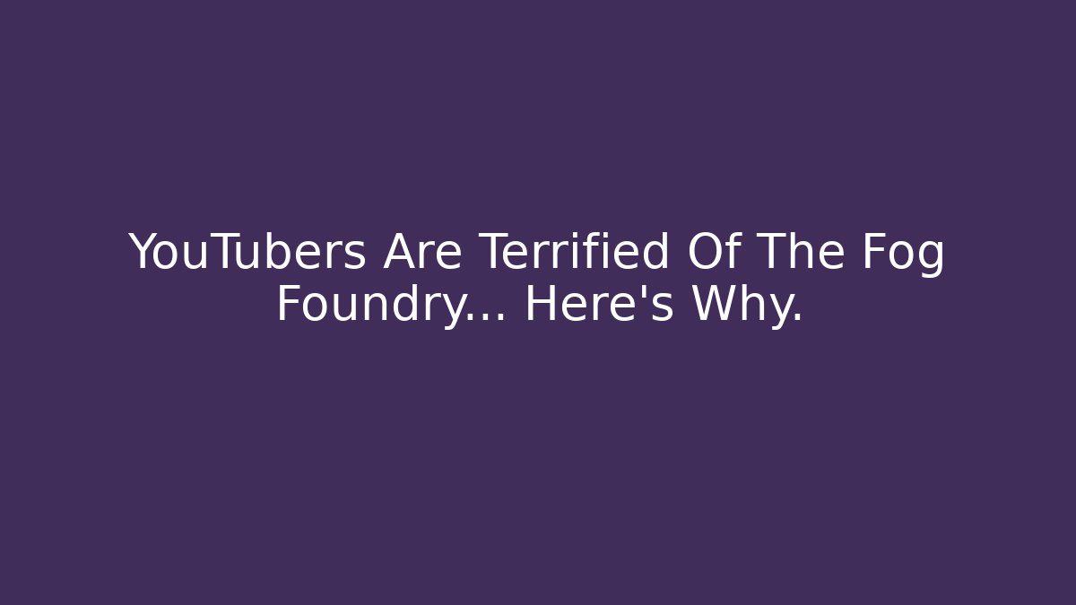 YouTubers Are Terrified Of The Fog Foundry... Here's Why.