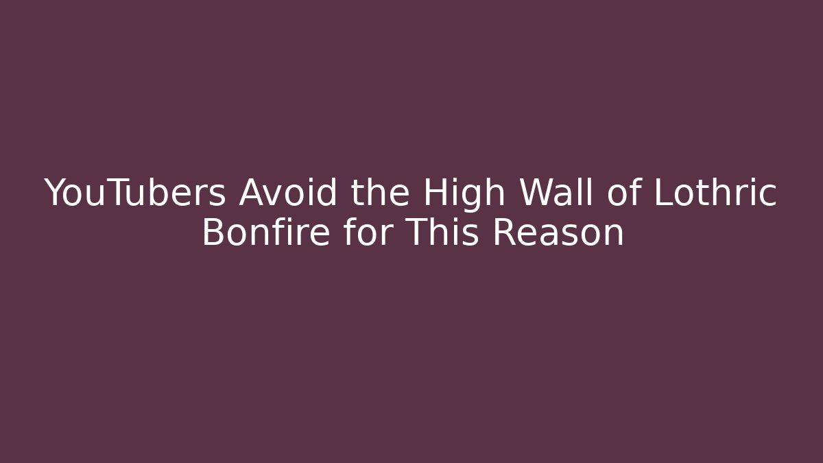 YouTubers Avoid the High Wall of Lothric Bonfire for This Reason