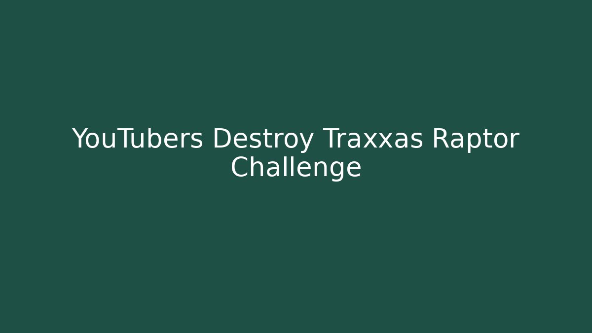 YouTubers Destroy Traxxas Raptor Challenge