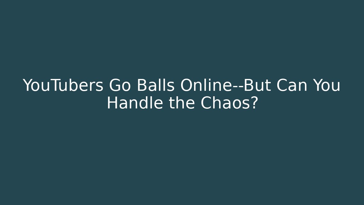YouTubers Go Balls Online—But Can You Handle the Chaos?