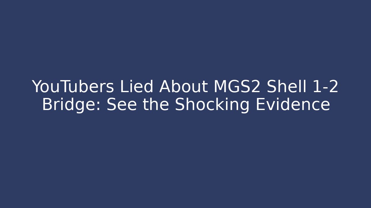 YouTubers Lied About MGS2 Shell 1-2 Bridge: See the Shocking Evidence