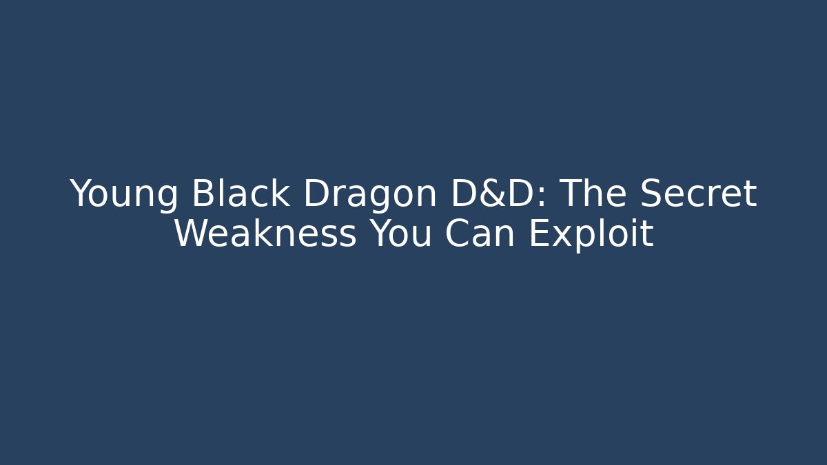 Young Black Dragon D&D: The Secret Weakness You Can Exploit
