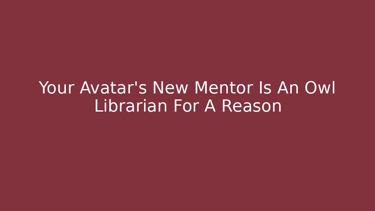 Your Avatar's New Mentor Is An Owl Librarian For A Reason
