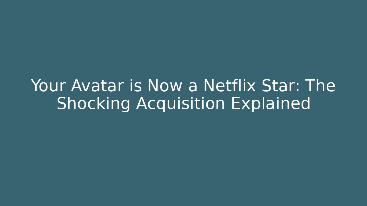 Your Avatar is Now a Netflix Star: The Shocking Acquisition Explained