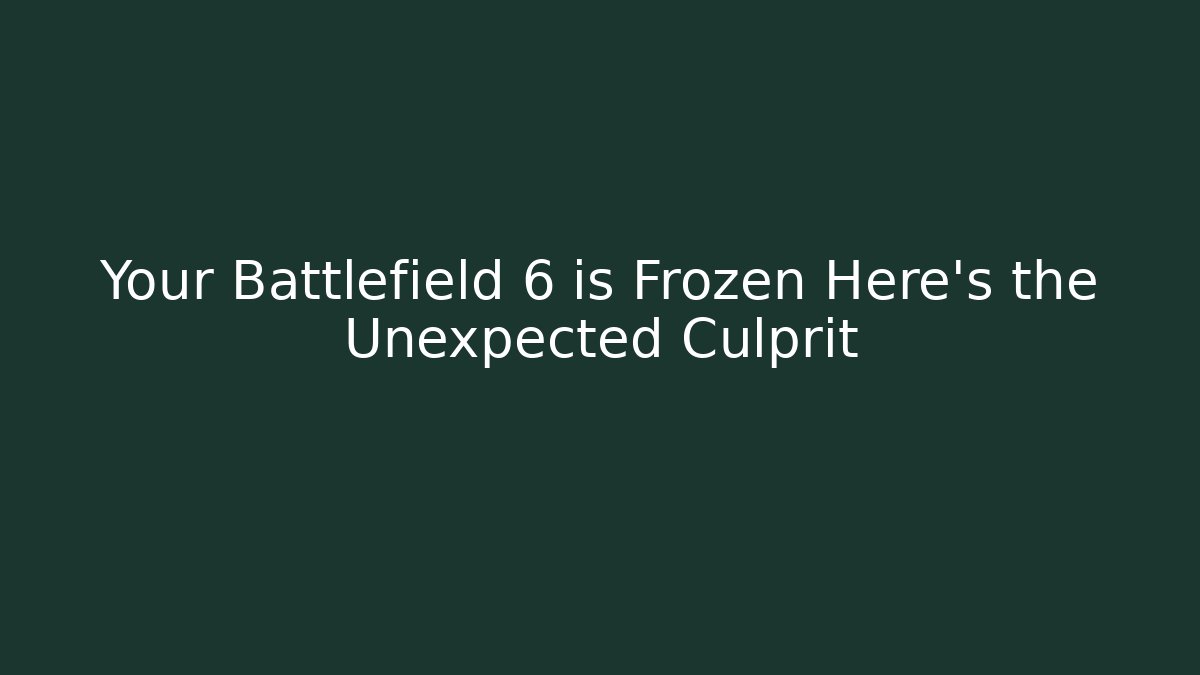 Your Battlefield 6 is Frozen Here's the Unexpected Culprit