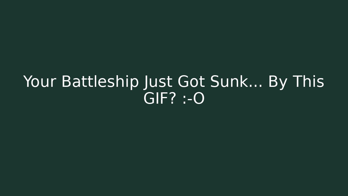 Your Battleship Just Got Sunk… By This GIF? 😱