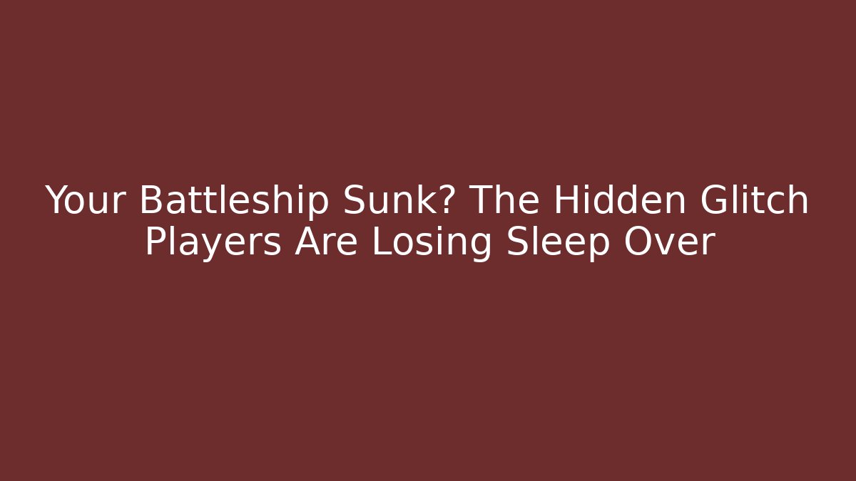 Your Battleship Sunk? The Hidden Glitch Players Are Losing Sleep Over