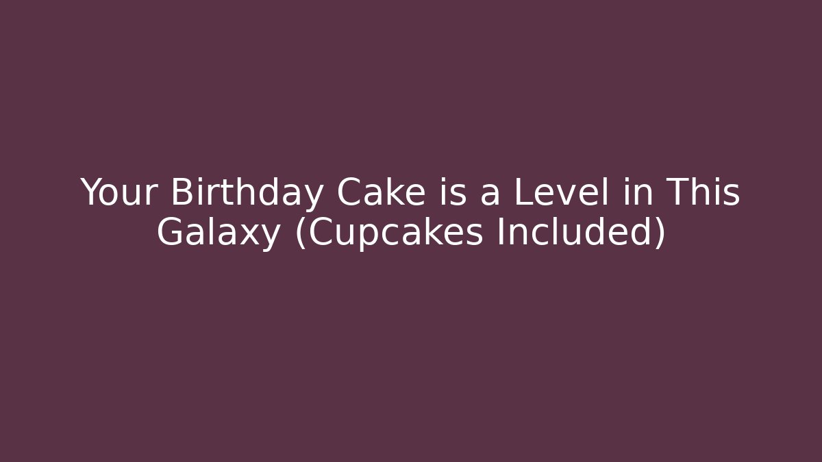 Your Birthday Cake is a Level in This Galaxy (Cupcakes Included)
