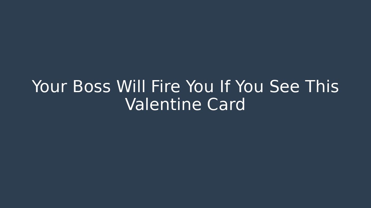 Your Boss Will Fire You If You See This Valentine Card