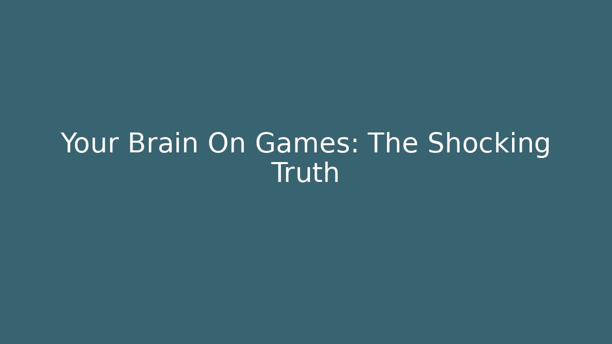 Your Brain On Games: The Shocking Truth