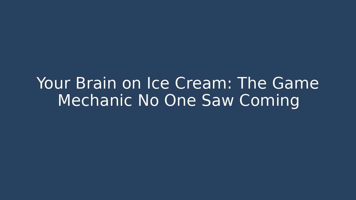 Your Brain on Ice Cream: The Game Mechanic No One Saw Coming
