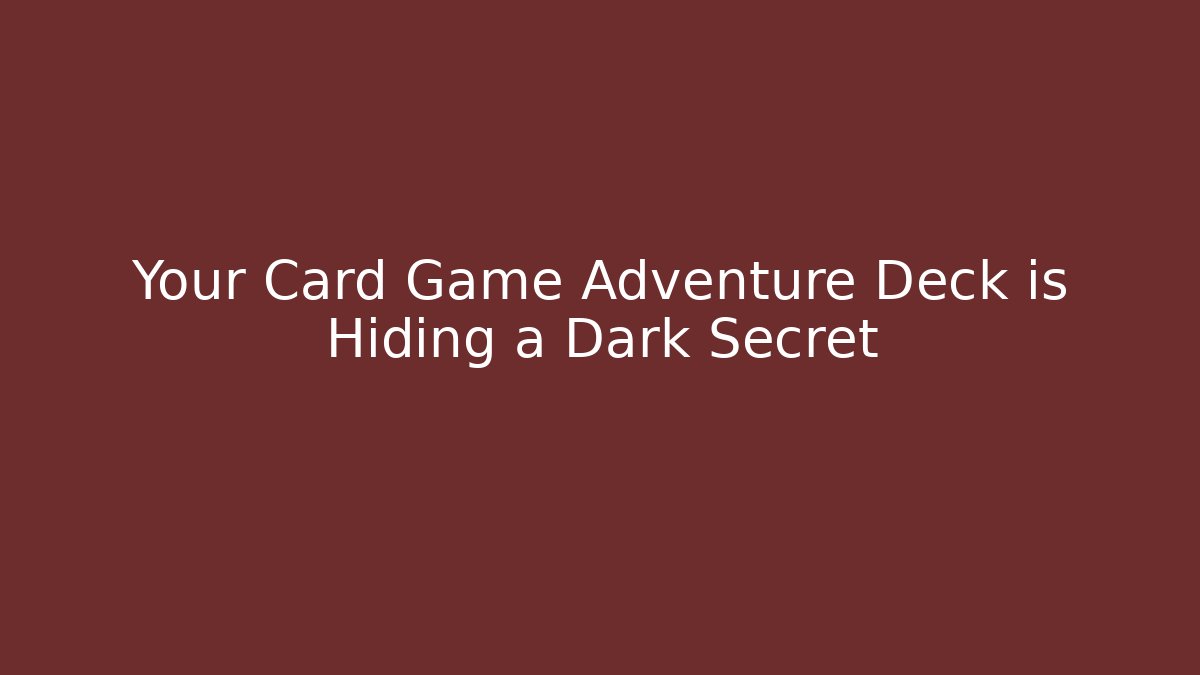 Your Card Game Adventure Deck is Hiding a Dark Secret