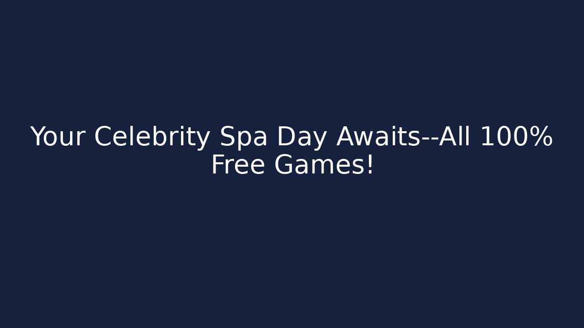 Your Celebrity Spa Day Awaits—All 100% Free Games!
