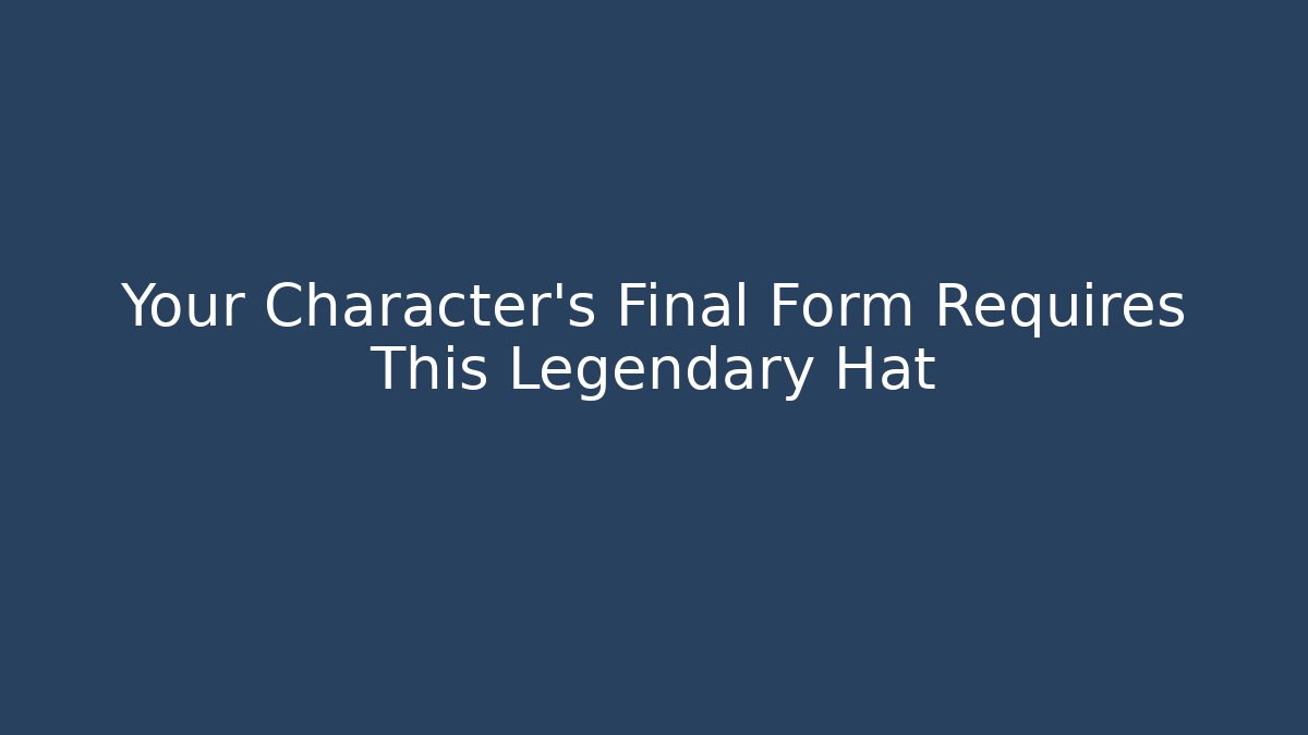 Your Character's Final Form Requires This Legendary Hat