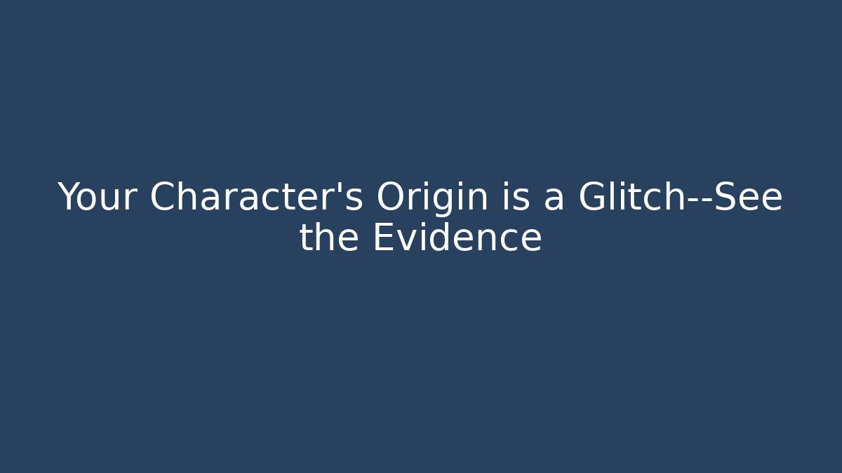 Your Character's Origin is a Glitch—See the Evidence