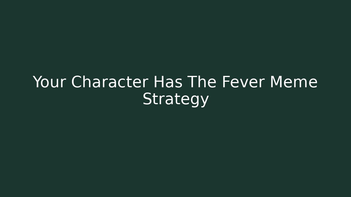 Your Character Has The Fever Meme Strategy