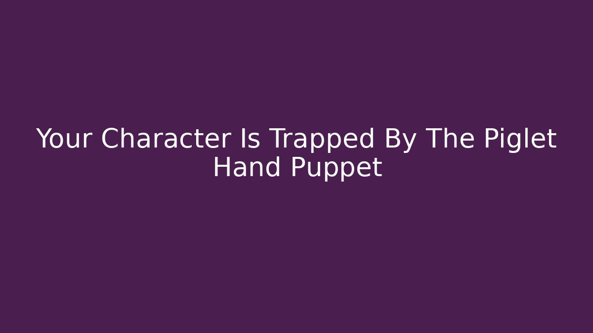 Your Character Is Trapped By The Piglet Hand Puppet
