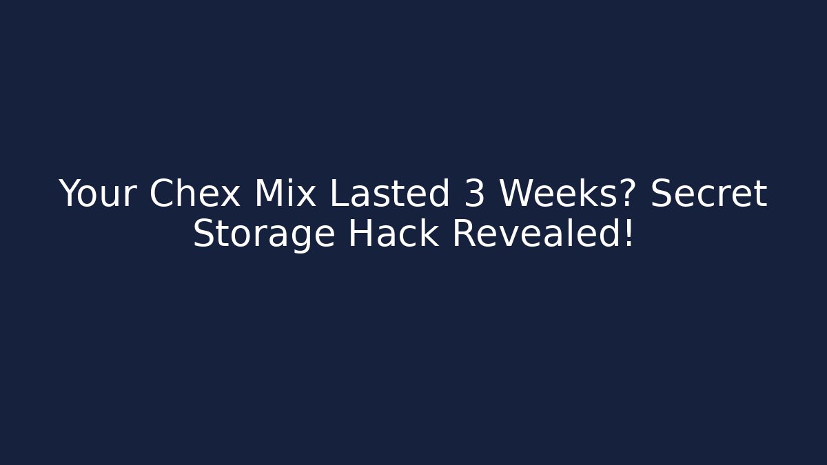 Your Chex Mix Lasted 3 Weeks? Secret Storage Hack Revealed! - Método de Aprovação