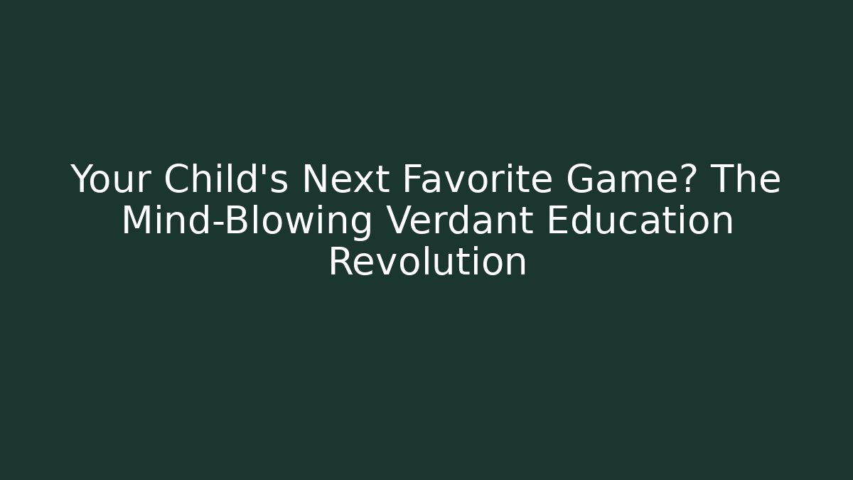 Your Child's Next Favorite Game? The Mind-Blowing Verdant Education Revolution