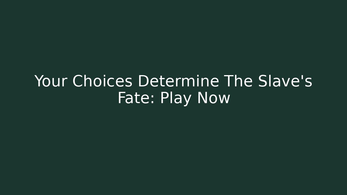 Your Choices Determine The Slave's Fate: Play Now