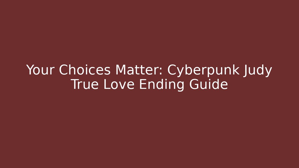 Your Choices Matter: Cyberpunk Judy True Love Ending Guide