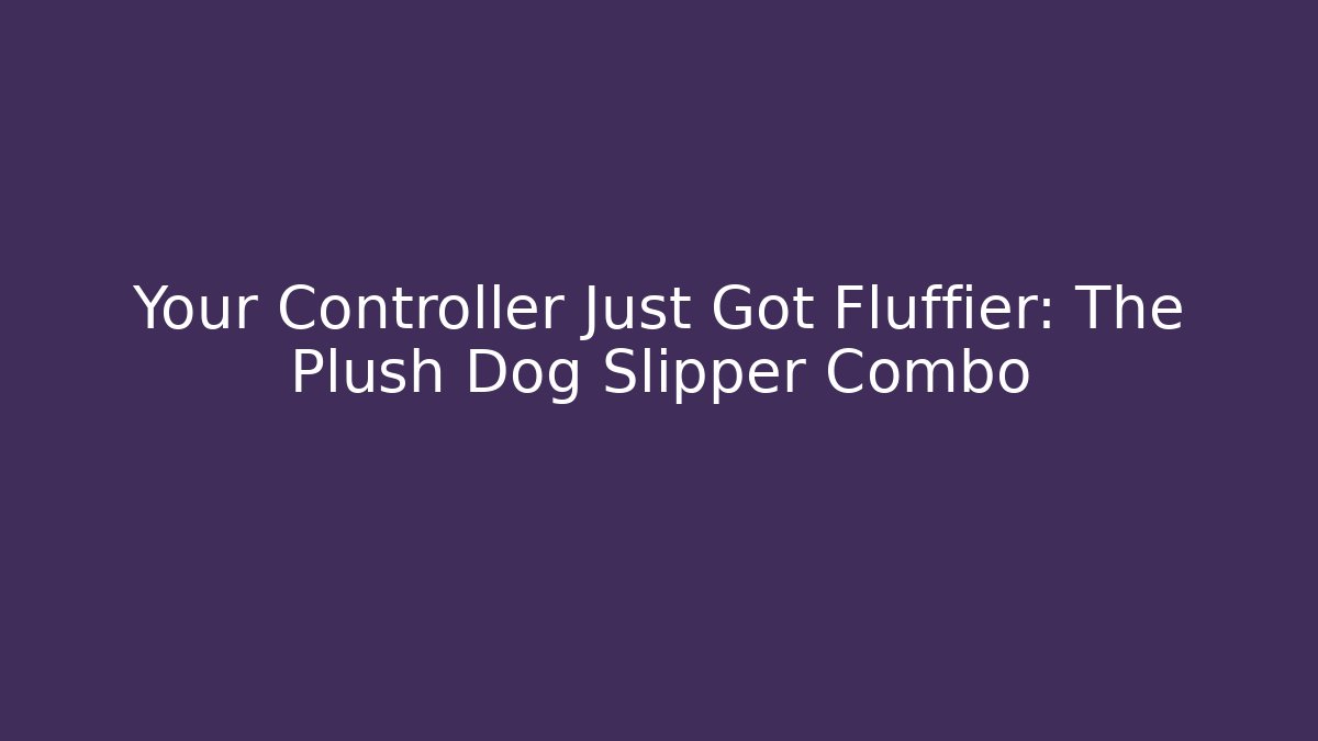 Your Controller Just Got Fluffier: The Plush Dog Slipper Combo